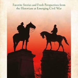 Grant vs Lee: Favorite Stories and Fresh Perspectives from the Historians at Emerging Civil War