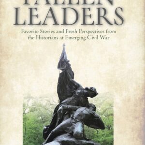 Fallen Leaders: Favorite Stories and Fresh Perspectives from the Historians at Emerging Civil War