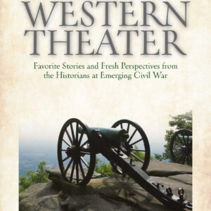 War in the Western Theater: Favorite Stories and Fresh Perspectives from the Historians at Emerging Civil War
